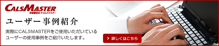 ユーザー事例紹介 実際にCALSMASTERをご使用いただいているユーザーの使用事例をご紹介いたします